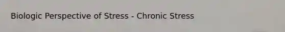Biologic Perspective of Stress - Chronic Stress