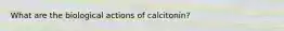 What are the biological actions of calcitonin?