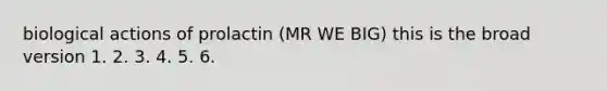 biological actions of prolactin (MR WE BIG) this is the broad version 1. 2. 3. 4. 5. 6.