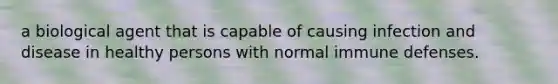 a biological agent that is capable of causing infection and disease in healthy persons with normal immune defenses.