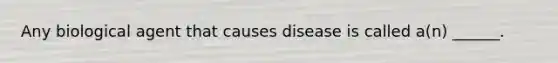 Any biological agent that causes disease is called a(n) ______.