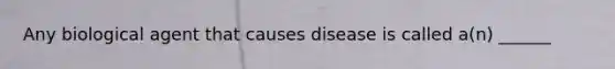 Any biological agent that causes disease is called a(n) ______