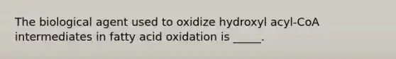 The biological agent used to oxidize hydroxyl acyl-CoA intermediates in fatty acid oxidation is _____.