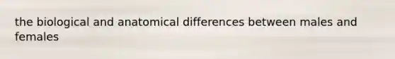 the biological and anatomical differences between males and females