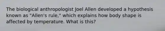 The biological anthropologist Joel Allen developed a hypothesis known as "Allen's rule," which explains how body shape is affected by temperature. What is this?