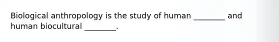 Biological anthropology is the study of human ________ and human biocultural ________.