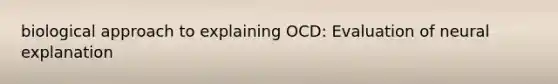 biological approach to explaining OCD: Evaluation of neural explanation