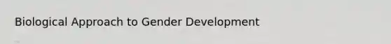 Biological Approach to <a href='https://www.questionai.com/knowledge/kPbsUowZA7-gender-development' class='anchor-knowledge'>gender development</a>