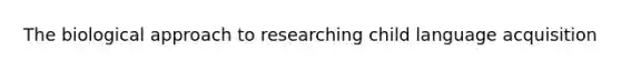 The <a href='https://www.questionai.com/knowledge/kUEkvy8pvs-biological-approach' class='anchor-knowledge'>biological approach</a> to researching child language acquisition