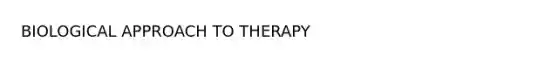 BIOLOGICAL APPROACH TO THERAPY