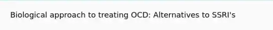 Biological approach to treating OCD: Alternatives to SSRI's