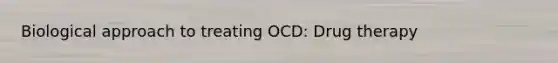 Biological approach to treating OCD: Drug therapy