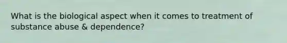 What is the biological aspect when it comes to treatment of substance abuse & dependence?