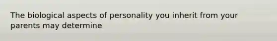 The biological aspects of personality you inherit from your parents may determine