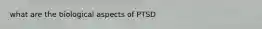 what are the biological aspects of PTSD