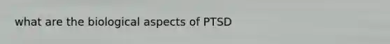 what are the biological aspects of PTSD