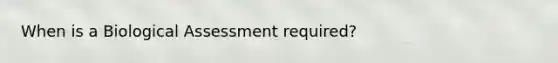 When is a Biological Assessment required?