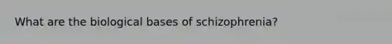 What are the biological bases of schizophrenia?