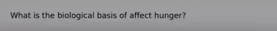 What is the biological basis of affect hunger?