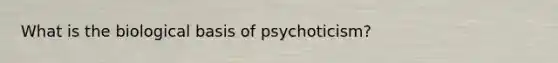 What is the biological basis of psychoticism?