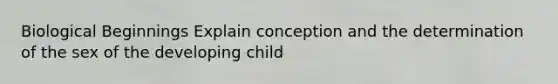 Biological Beginnings Explain conception and the determination of the sex of the developing child