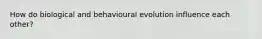 How do biological and behavioural evolution influence each other?