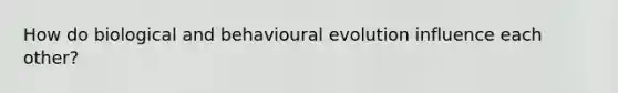 How do biological and behavioural evolution influence each other?