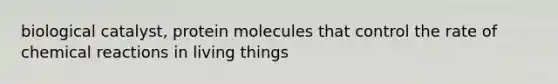 biological catalyst, protein molecules that control the rate of chemical reactions in living things