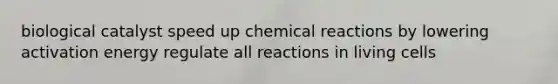 biological catalyst speed up chemical reactions by lowering activation energy regulate all reactions in living cells