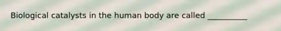 Biological catalysts in the human body are called __________