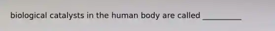 biological catalysts in the human body are called __________