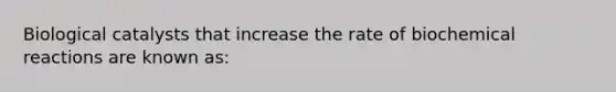 Biological catalysts that increase the rate of biochemical reactions are known as: