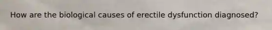 How are the biological causes of erectile dysfunction diagnosed?