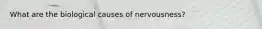What are the biological causes of nervousness?