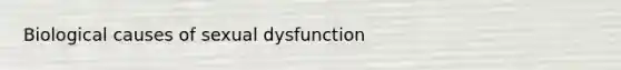 Biological causes of sexual dysfunction