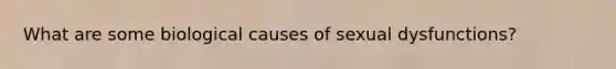 What are some biological causes of sexual dysfunctions?