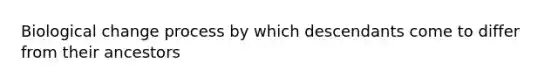 Biological change process by which descendants come to differ from their ancestors