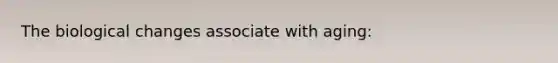 The biological changes associate with aging: