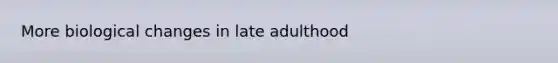 More biological changes in late adulthood