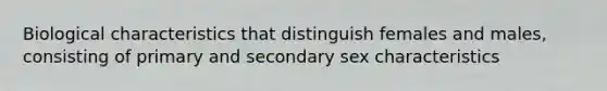 Biological characteristics that distinguish females and males, consisting of primary and secondary sex characteristics