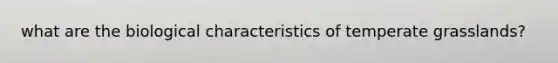 what are the biological characteristics of temperate grasslands?