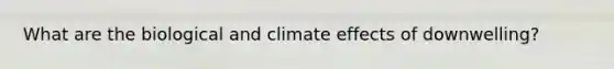 What are the biological and climate effects of downwelling?