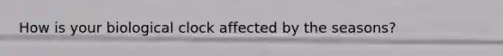 How is your biological clock affected by the seasons?