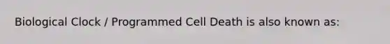 Biological Clock / Programmed Cell Death is also known as: