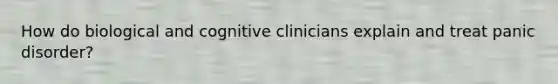 How do biological and cognitive clinicians explain and treat panic disorder?