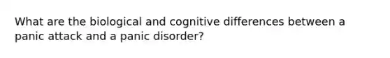 What are the biological and cognitive differences between a panic attack and a panic disorder?