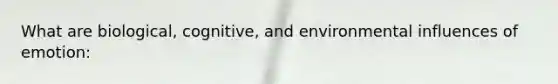 What are biological, cognitive, and environmental influences of emotion: