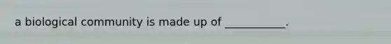 a biological community is made up of ___________.