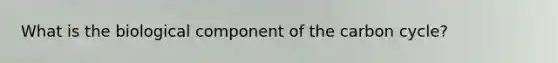 What is the biological component of the carbon cycle?
