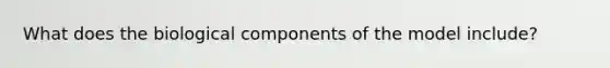 What does the biological components of the model include?